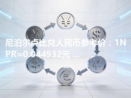 尼泊尔卢比兑人民币参考价：1NPR≈0.044932元 2026年05月04日