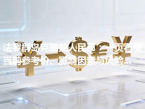 法罗群岛克朗兑人民币：一页看懂当前参考价、影响因素与风险提示 2026年05月04日