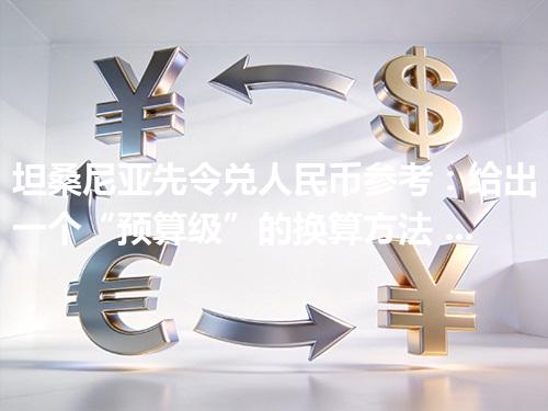 坦桑尼亚先令兑人民币参考：给出一个“预算级”的换算方法 2026年05月04日