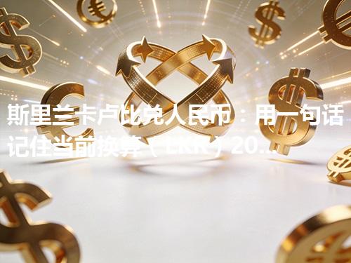 斯里兰卡卢比兑人民币：用一句话记住当前换算（LKR）2026年05月04日