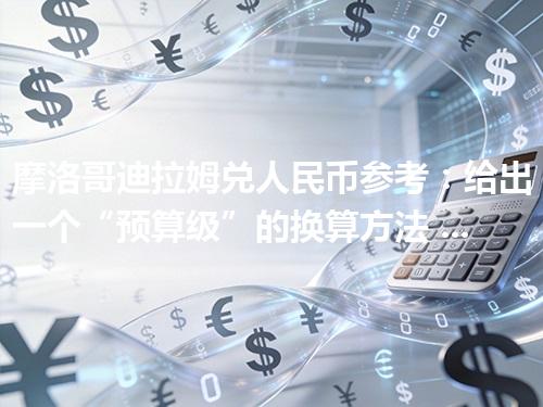 摩洛哥迪拉姆兑人民币参考：给出一个“预算级”的换算方法 2026年05月04日