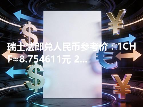 瑞士法郎兑人民币参考价：1CHF≈8.754611元 2026年05月04日