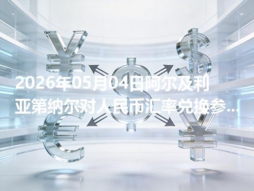 2026年05月04日阿尔及利亚第纳尔对人民币汇率兑换参考：兑换前先看这三点
