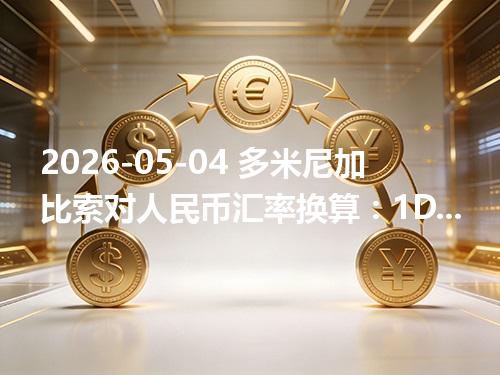 2026-05-04 多米尼加比索对人民币汇率换算：1DOP≈0.11503元（含反向换算）