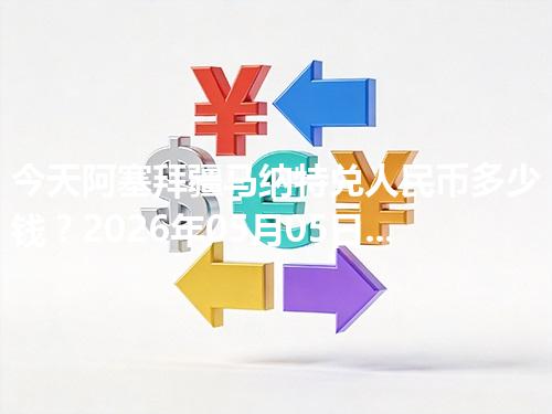 今天阿塞拜疆马纳特兑人民币多少钱？2026年05月05日参考价与换算方法（AZN）