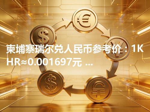 柬埔寨瑞尔兑人民币参考价：1KHR≈0.001697元 2026年05月05日