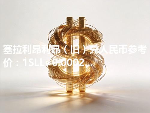 塞拉利昂利昂（旧）兑人民币参考价：1SLL≈0.000277元 2026年05月05日