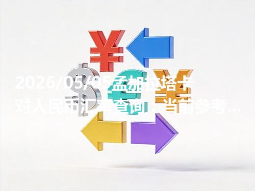 2026/05/05孟加拉塔卡对人民币汇率查询：当前参考价与常见问题