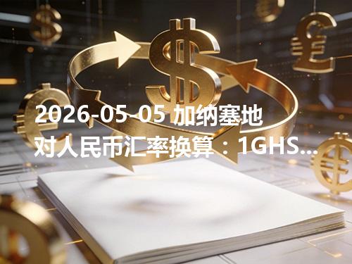 2026-05-05 加纳塞地对人民币汇率换算：1GHS≈0.609908元（含反向换算）