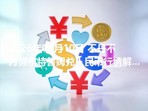 2026年04月10日 不丹不丹努尔特鲁姆兑人民币行情解读：换算、波动情况