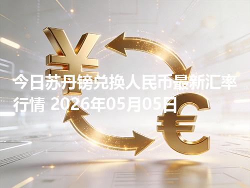 今日苏丹镑兑换人民币最新汇率行情 2026年05月05日