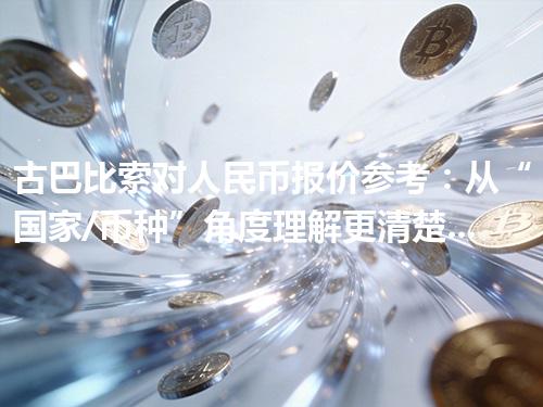 古巴比索对人民币报价参考：从“国家/币种”角度理解更清楚 2026年05月05日