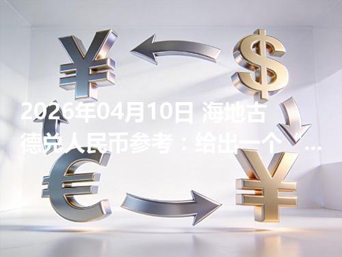 2026年04月10日 海地古德兑人民币参考：给出一个“预算级”的换算方法