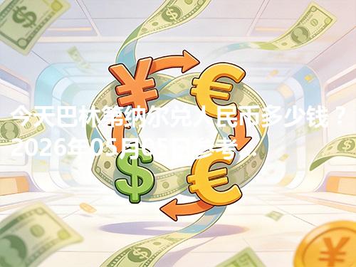 今天巴林第纳尔兑人民币多少钱？2026年05月05日参考价与换算方法（BHD）