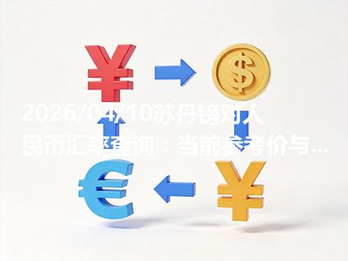 2026/04/10苏丹镑对人民币汇率查询：当前参考价与常见问题