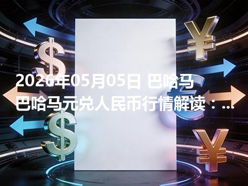 2026年05月05日 巴哈马巴哈马元兑人民币行情解读：换算、波动情况