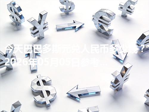 今天巴巴多斯元兑人民币多少钱？2026年05月05日参考价与换算方法（BBD）