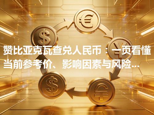 赞比亚克瓦查兑人民币：一页看懂当前参考价、影响因素与风险提示 2026年05月06日