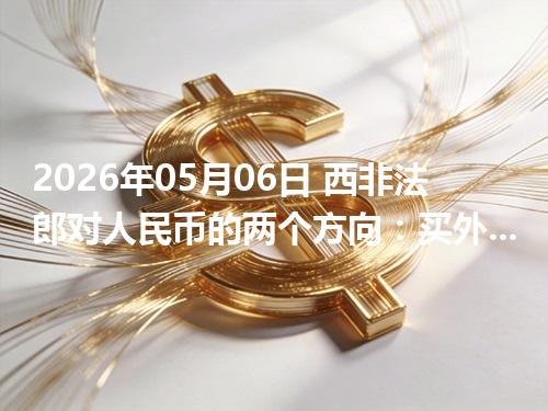 2026年05月06日 西非法郎对人民币的两个方向：买外币与换回人民币怎么估算