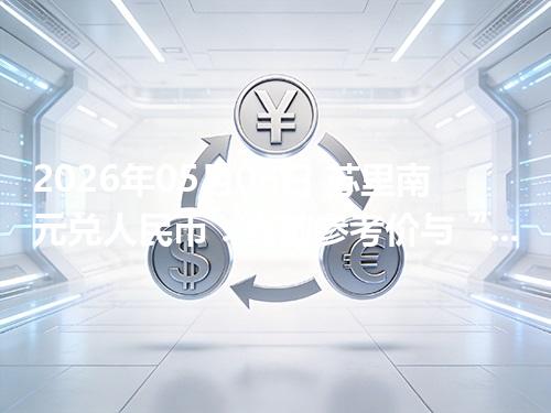 2026年05月06日 苏里南元兑人民币：当前参考价与“怎么查更靠谱”的建议