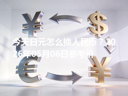 今天日元怎么换人民币？2026年05月06日参考价