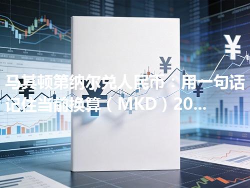 马其顿第纳尔兑人民币：用一句话记住当前换算（MKD）2026年05月06日