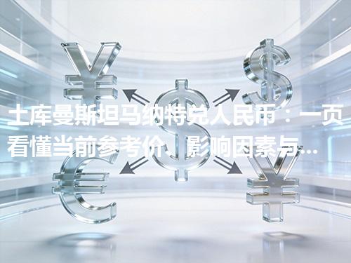 土库曼斯坦马纳特兑人民币：一页看懂当前参考价、影响因素与风险提示 2026年05月06日