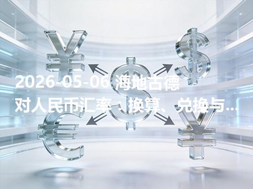 2026-05-06 海地古德对人民币汇率：换算、兑换与到账差异说明