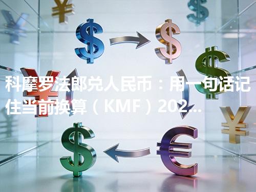 科摩罗法郎兑人民币：用一句话记住当前换算（KMF）2026年05月06日
