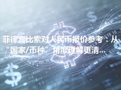 菲律宾比索对人民币报价参考：从“国家/币种”角度理解更清楚 2026年04月11日