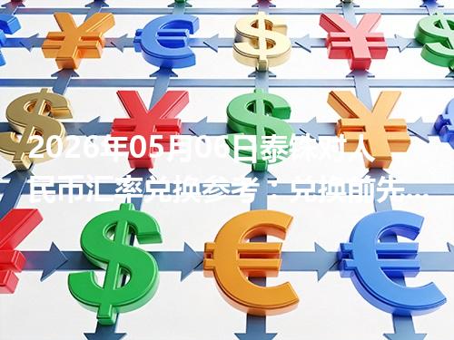 2026年05月06日泰铢对人民币汇率兑换参考：兑换前先看这三点