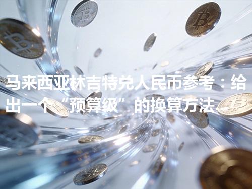 马来西亚林吉特兑人民币参考：给出一个“预算级”的换算方法 2026年05月06日