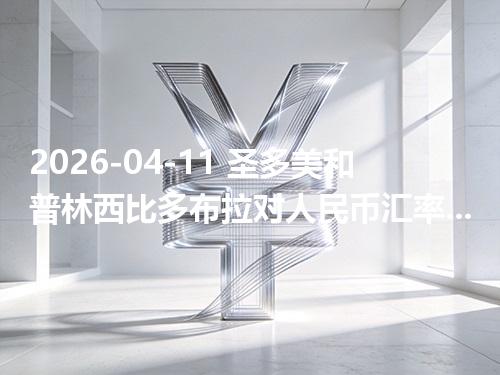 2026-04-11 圣多美和普林西比多布拉对人民币汇率：换算、兑换与到账差异说明