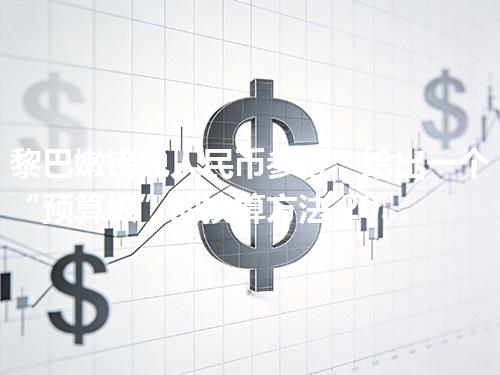 黎巴嫩镑兑人民币参考：给出一个“预算级”的换算方法 2026年04月11日