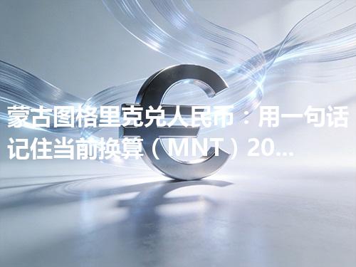 蒙古图格里克兑人民币：用一句话记住当前换算（MNT）2026年04月11日