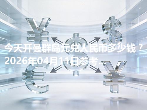 今天开曼群岛元兑人民币多少钱？2026年04月11日参考价与换算方法（KYD）