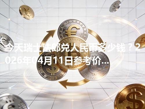 今天瑞士法郎兑人民币多少钱？2026年04月11日参考价与换算方法（CHF）