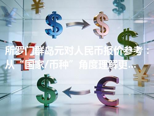 所罗门群岛元对人民币报价参考：从“国家/币种”角度理解更清楚 2026年04月11日