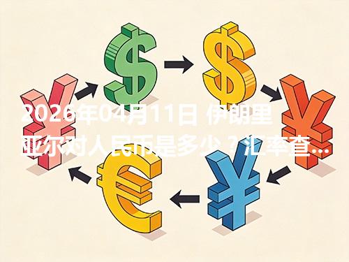 2026年04月11日 伊朗里亚尔对人民币是多少？汇率查询与换算公式（IRR）
