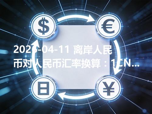 2026-04-11 离岸人民币对人民币汇率换算：1CNH≈1.00249元（含反向换算）