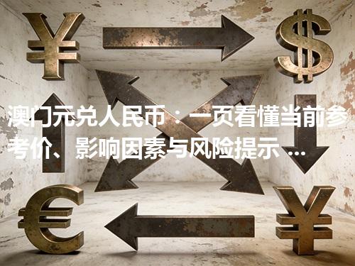 澳门元兑人民币：一页看懂当前参考价、影响因素与风险提示 2026年04月11日