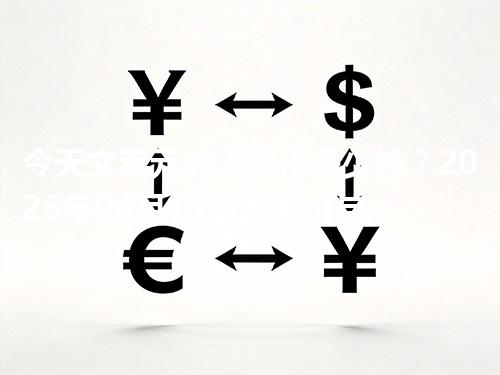 今天文莱元兑人民币多少钱？2026年04月11日参考价与换算方法（BND）