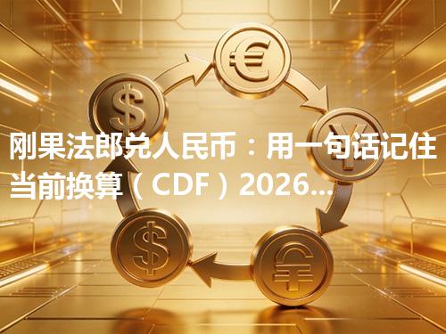 刚果法郎兑人民币：用一句话记住当前换算（CDF）2026年04月11日