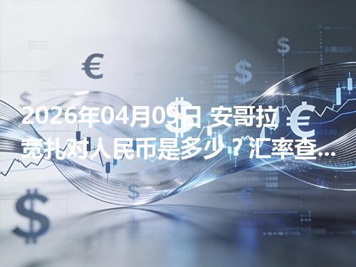 2026年04月09日 安哥拉宽扎对人民币是多少？汇率查询与换算公式（AOA）