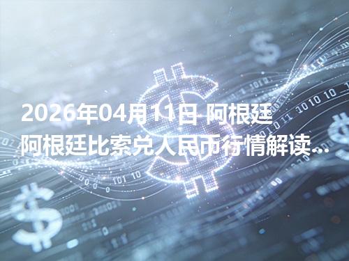 2026年04月11日 阿根廷阿根廷比索兑人民币行情解读：换算、波动情况