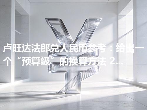 卢旺达法郎兑人民币参考：给出一个“预算级”的换算方法 2026年04月11日