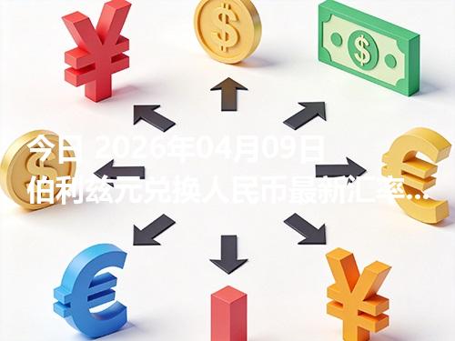 今日 2026年04月09日 伯利兹元兑换人民币最新汇率行情