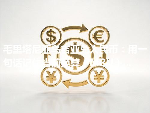 毛里塔尼亚乌吉亚兑人民币：用一句话记住当前换算（MRU）2026年04月12日