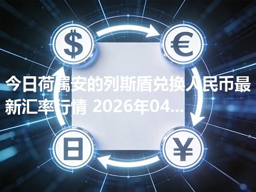 今日荷属安的列斯盾兑换人民币最新汇率行情 2026年04月12日
