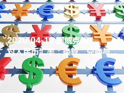 2026-04-12 挪威克朗对人民币汇率：换算、兑换与到账差异说明